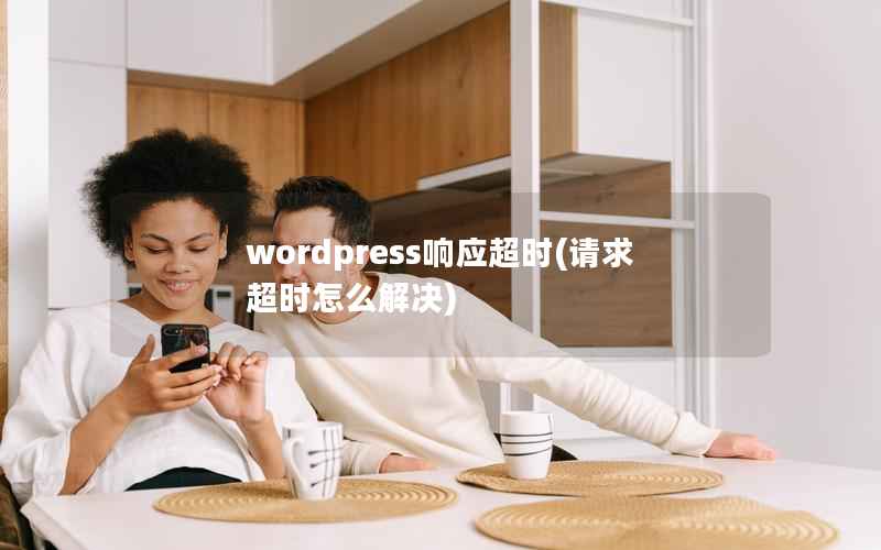 wordpress响应超时(请求超时怎么解决)