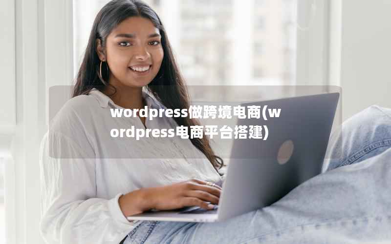 wordpress做跨境电商(wordpress电商平台搭建)