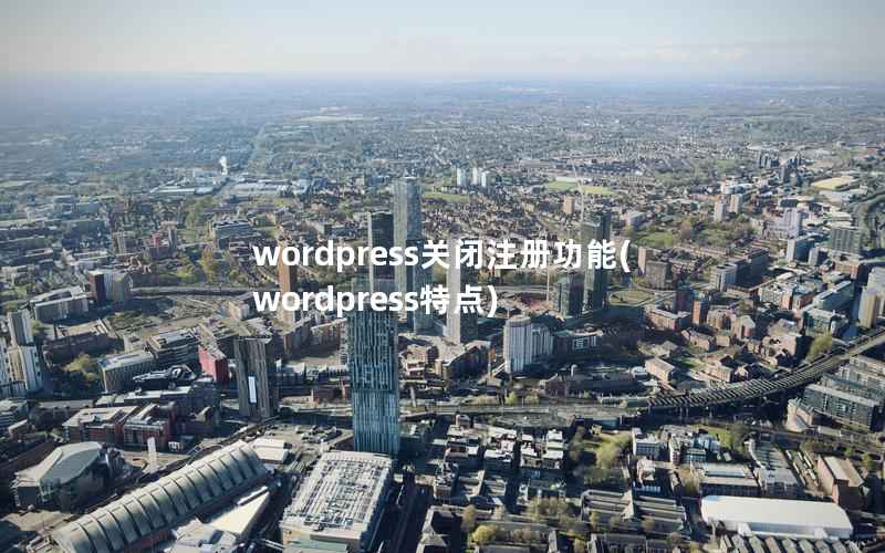 wordpress关闭注册功能(wordpress特点)