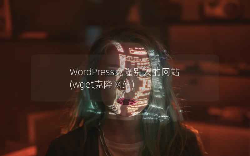 WordPress克隆别人的网站(wget克隆网站)