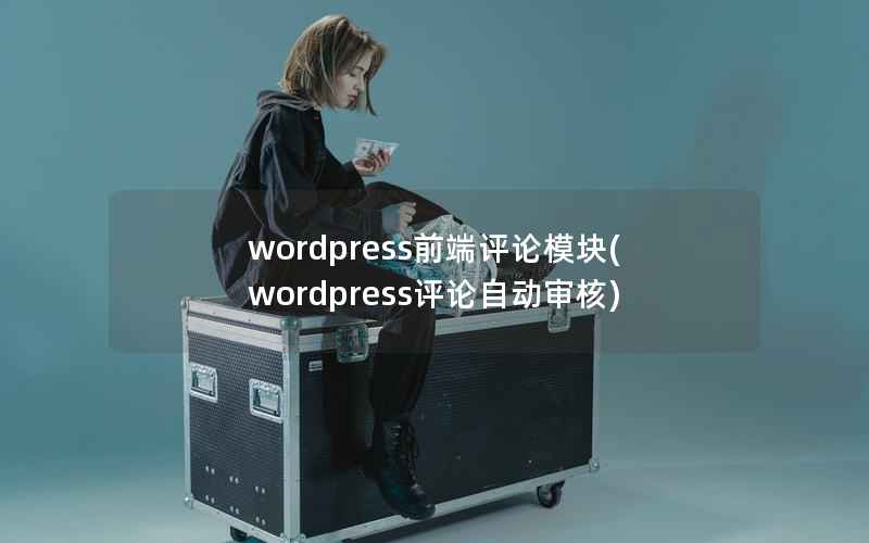 wordpress前端评论模块(wordpress评论自动审核)