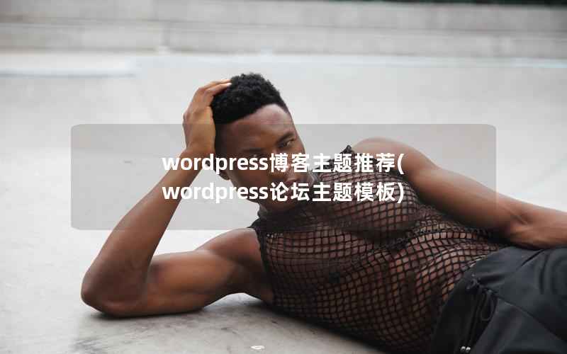 wordpress博客主题推荐(wordpress论坛主题模板)