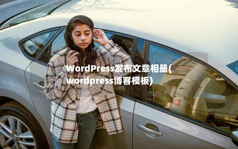 WordPress发布文章相册(wordpress博客模板)