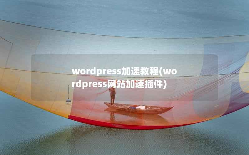 wordpress加速教程(wordpress网站加速插件)