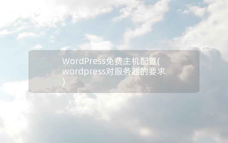 WordPress免费主机配置(wordpress对服务器的要求)