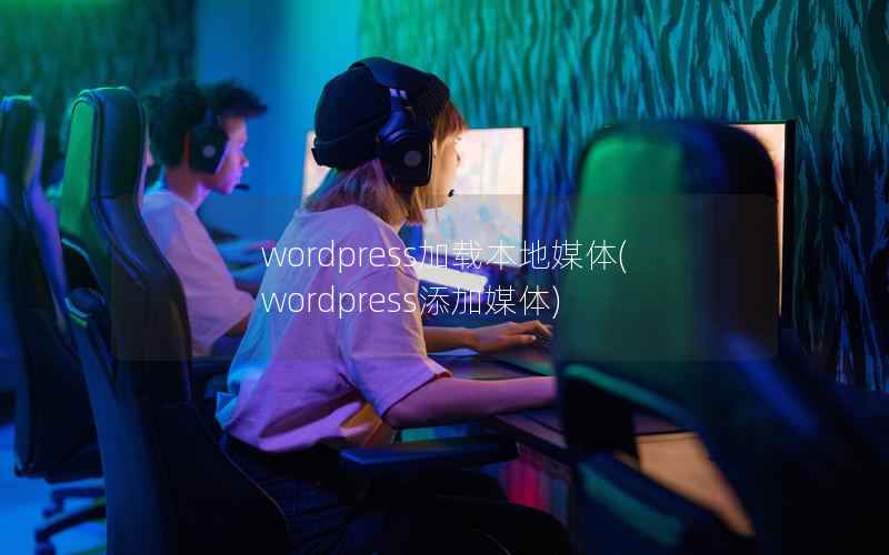 wordpress加载本地媒体(wordpress添加媒体)