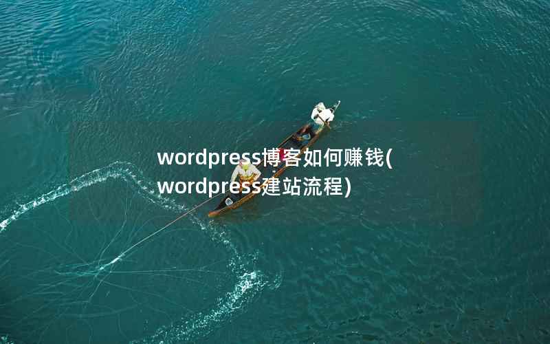 wordpress博客如何赚钱(wordpress建站流程)