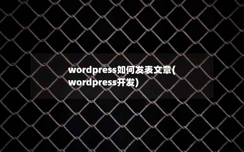 wordpress如何发表文章(wordpress开发)