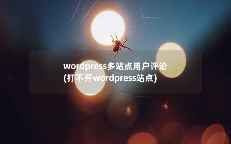 wordpress多站点用户评论(打不开wordpress站点)