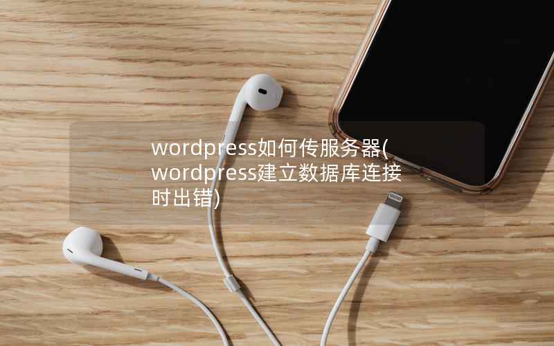 wordpress如何传服务器(wordpress建立数据库连接时出错)