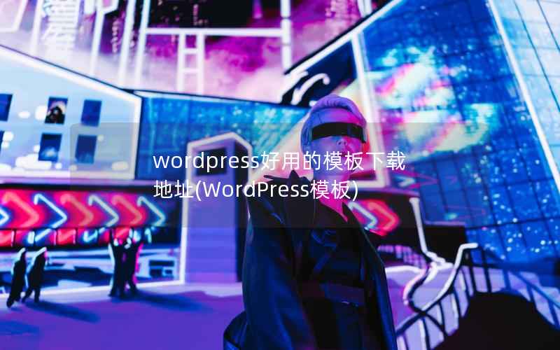 wordpress好用的模板下载地址(WordPress模板)