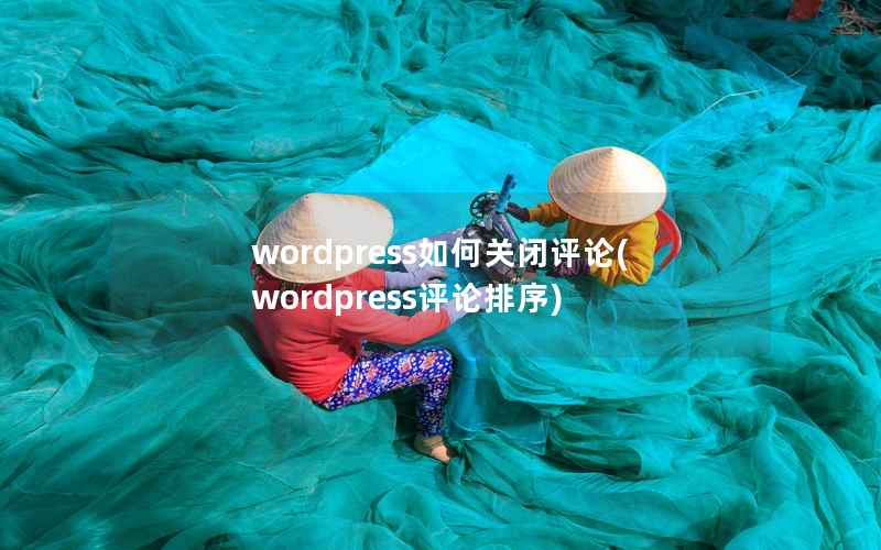 wordpress如何关闭评论(wordpress评论排序)