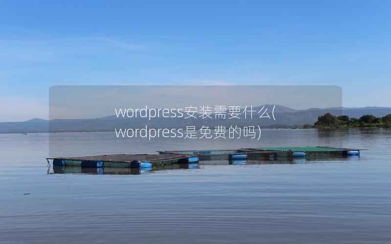 wordpress安装需要什么(wordpress是免费的吗)