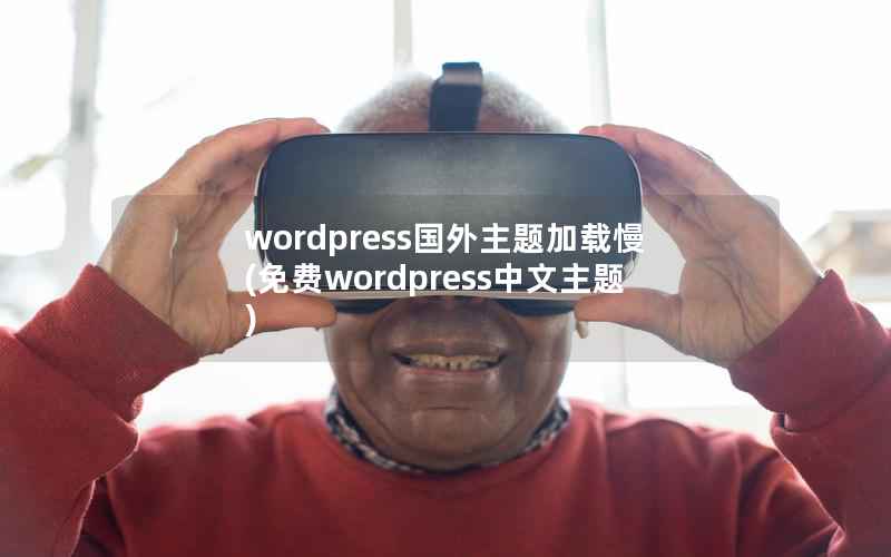 wordpress国外主题加载慢(免费wordpress中文主题)