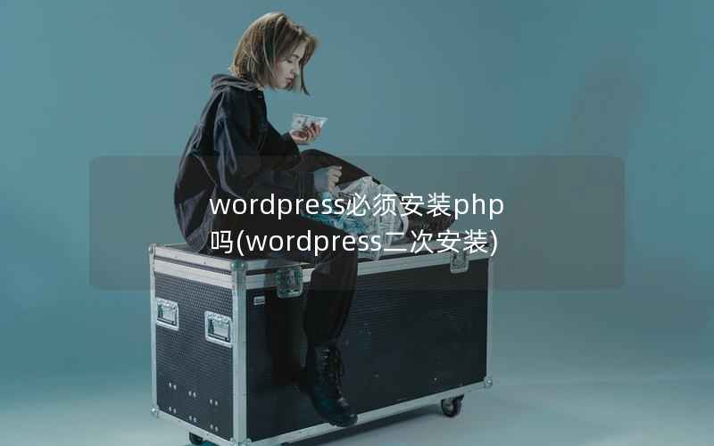 wordpress必须安装php吗(wordpress二次安装)