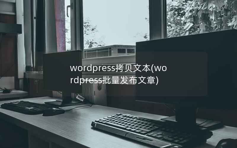 wordpress拷贝文本(wordpress批量发布文章)