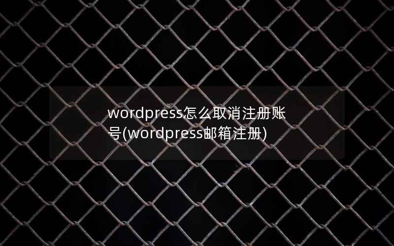 wordpress怎么取消注册账号(wordpress邮箱注册)