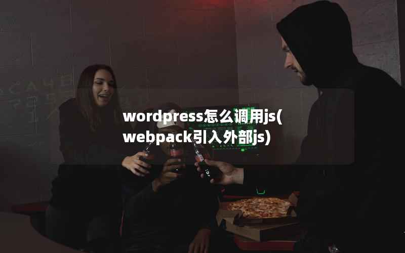 wordpress怎么调用js(webpack引入外部js)