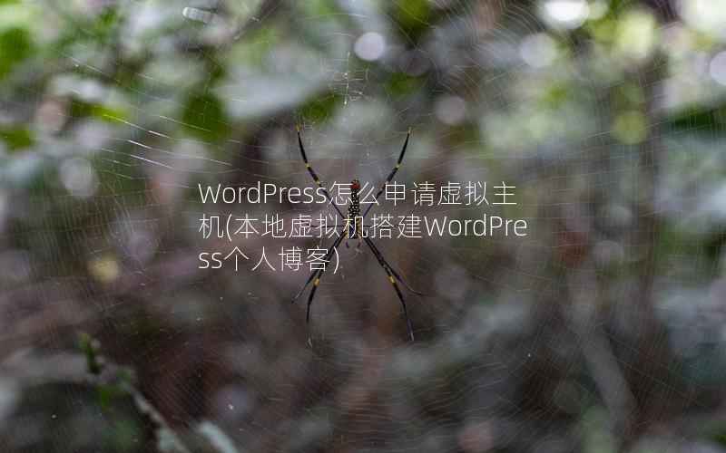 WordPress怎么申请虚拟主机(本地虚拟机搭建WordPress个人博客)