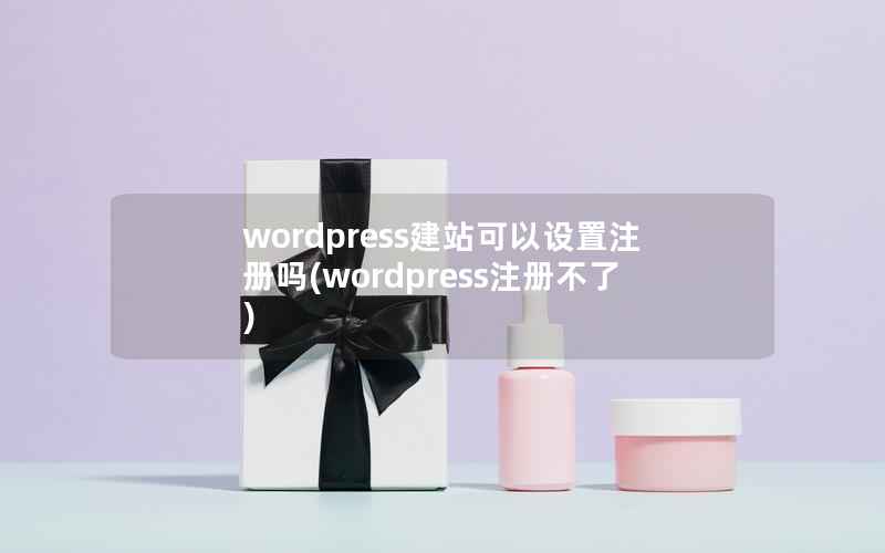 wordpress建站可以设置注册吗(wordpress注册不了)