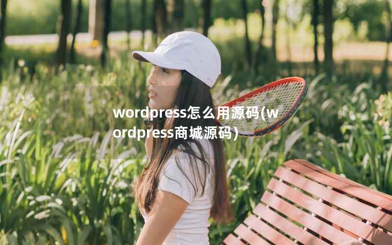 wordpress怎么用源码(wordpress商城源码)