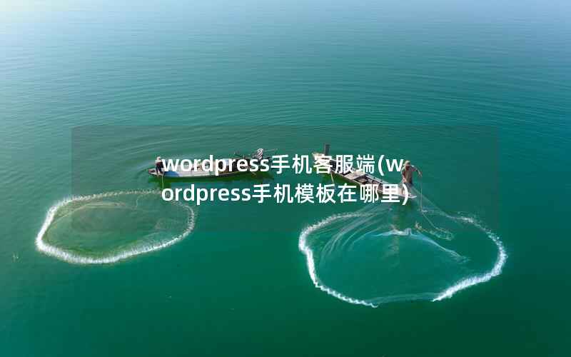 wordpress手机客服端(wordpress手机模板在哪里)