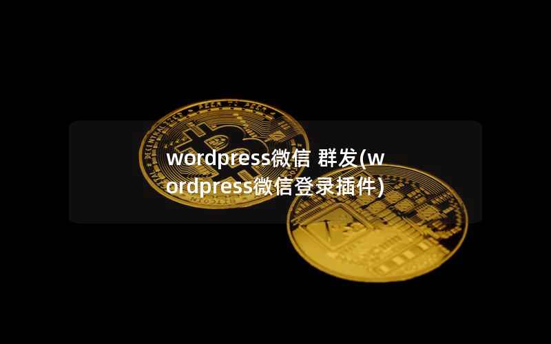 wordpress微信 群发(wordpress微信登录插件)