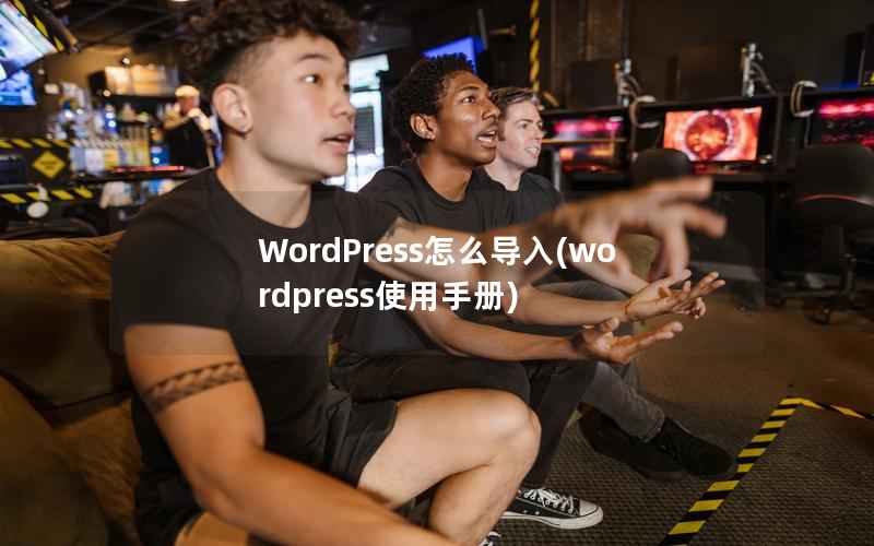 WordPress怎么导入(wordpress使用手册)