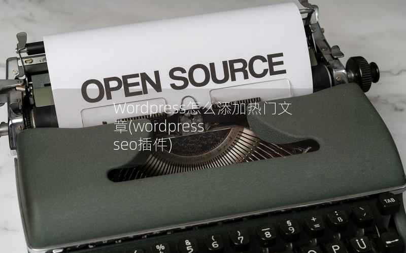 Wordpress怎么添加热门文章(wordpress seo插件)