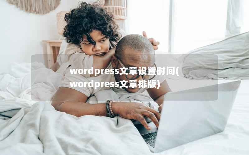 wordpress文章设置时间(wordpress文章排版)