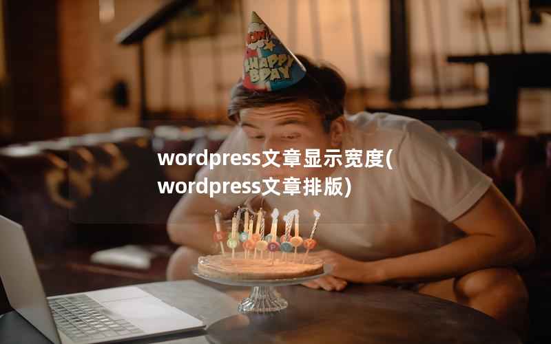 wordpress文章显示宽度(wordpress文章排版)