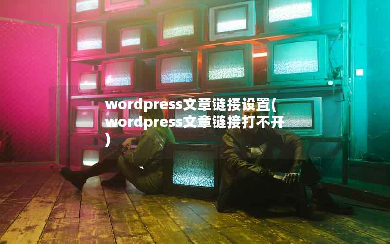 wordpress文章链接设置(wordpress文章链接打不开)