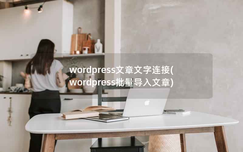 wordpress文章文字连接(wordpress批量导入文章)