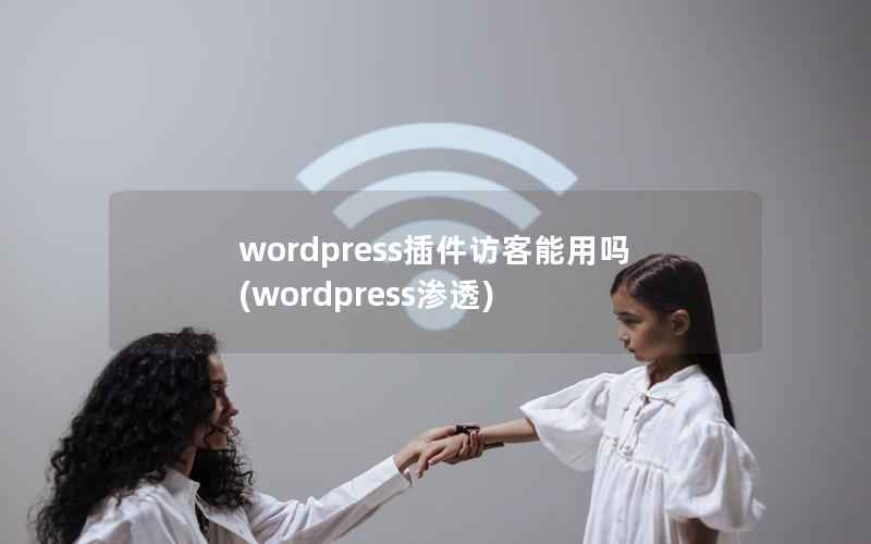 wordpress插件访客能用吗(wordpress渗透)