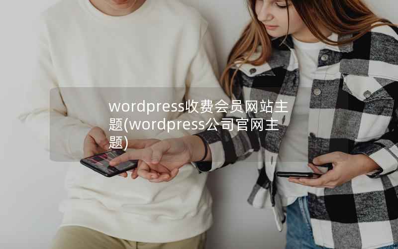 wordpress收费会员网站主题(wordpress公司官网主题)