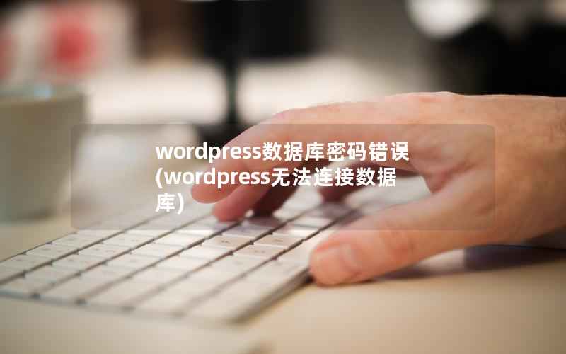 wordpress数据库密码错误(wordpress无法连接数据库)