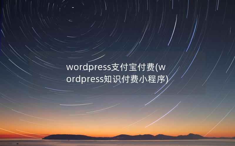 wordpress支付宝付费(wordpress知识付费小程序)