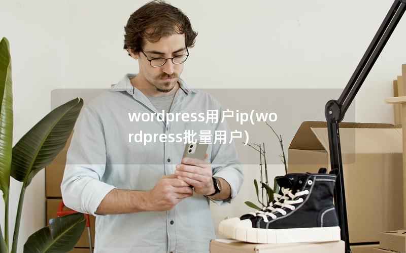 wordpress用户ip(wordpress批量用户)