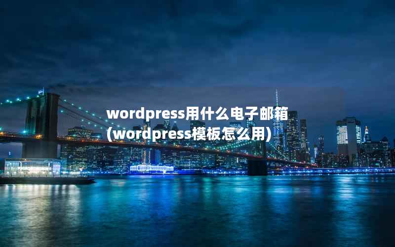 wordpress用什么电子邮箱(wordpress模板怎么用)