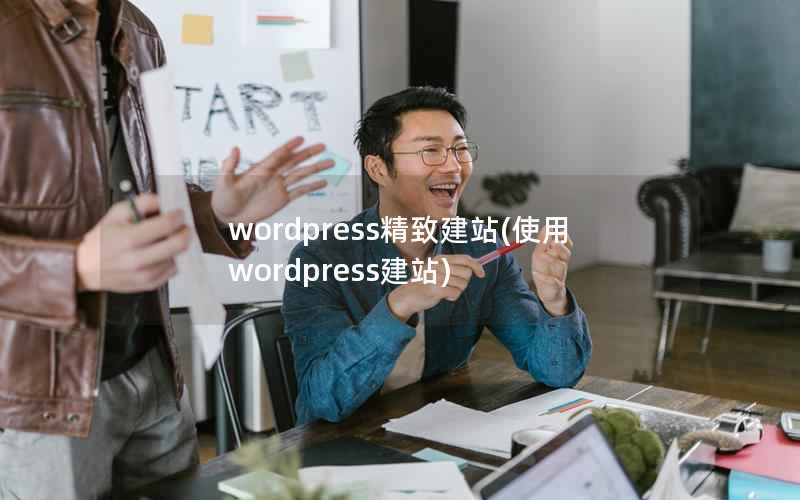 wordpress精致建站(使用wordpress建站)