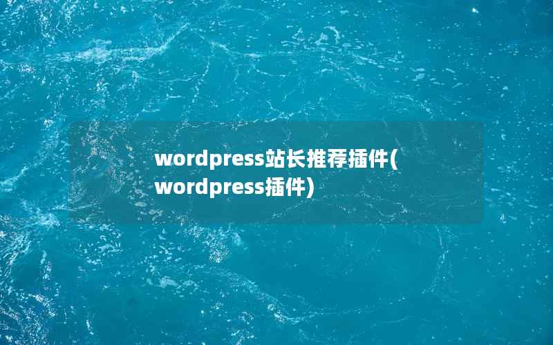 wordpress站长推荐插件(wordpress插件)