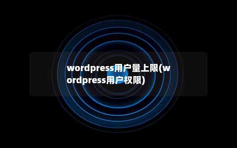 wordpress用户量上限(wordpress用户权限)