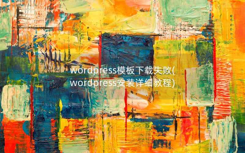 wordpress模板下载失败(wordpress安装详细教程)