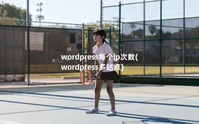 wordpress每个ip次数(wordpress多站点)