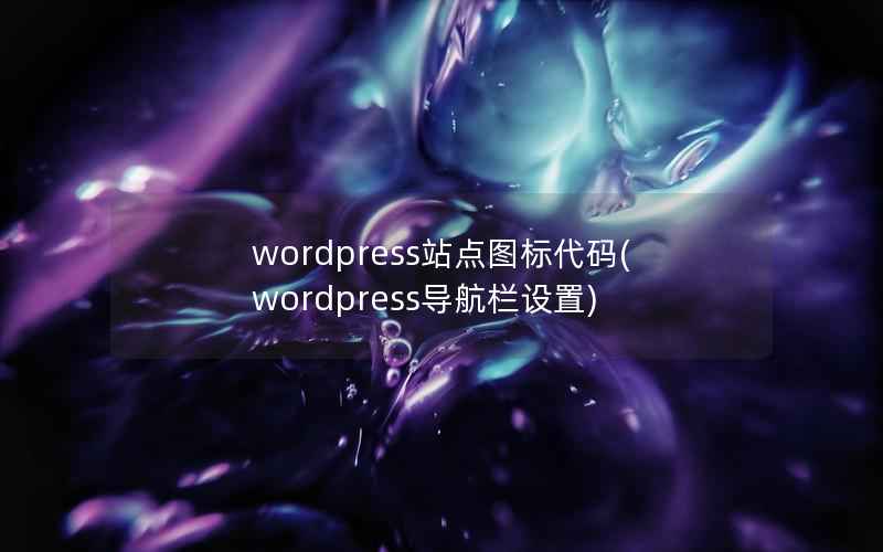 wordpress站点图标代码(wordpress导航栏设置)