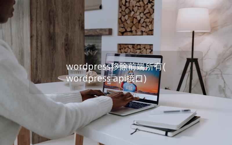 wordpress移除前端所有(wordpress api接口)