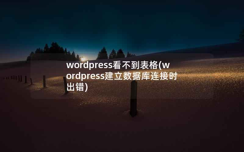 wordpress看不到表格(wordpress建立数据库连接时出错)