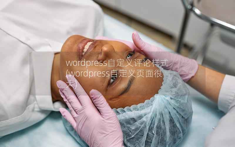 wordpress自定义评论样式(wordpress自定义页面很大)