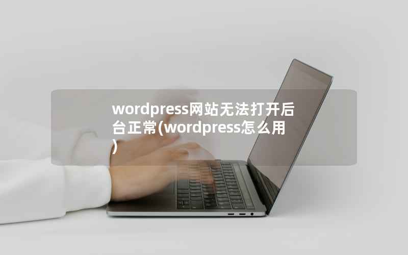 wordpress网站无法打开后台正常(wordpress怎么用)