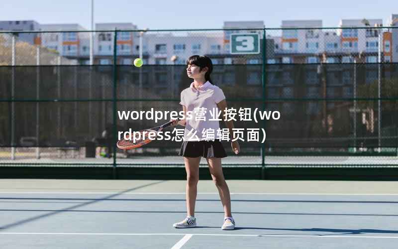 wordpress营业按钮(wordpress怎么编辑页面)